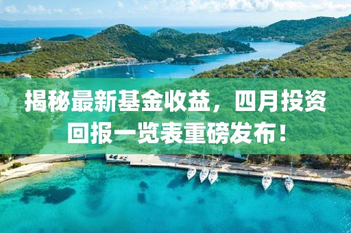 揭秘最新基金收益，四月投資回報(bào)一覽表重磅發(fā)布！