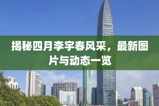 揭秘四月李宇春風(fēng)采，最新圖片與動(dòng)態(tài)一覽