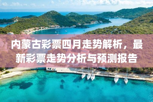 內(nèi)蒙古彩票四月走勢(shì)解析，最新彩票走勢(shì)分析與預(yù)測(cè)報(bào)告