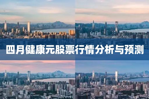 四月健康元股票行情分析與預(yù)測