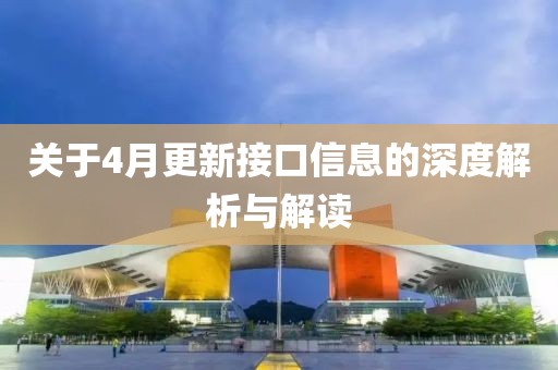 關(guān)于4月更新接口信息的深度解析與解讀