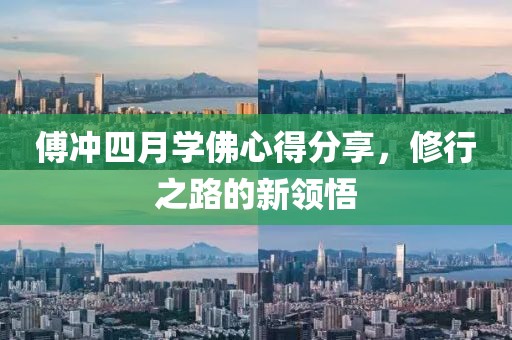 傅沖四月學(xué)佛心得分享，修行之路的新領(lǐng)悟