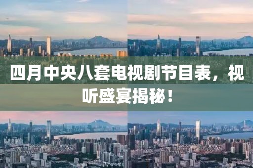 四月中央八套電視劇節(jié)目表，視聽盛宴揭秘！