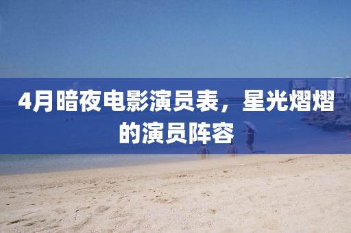 4月暗夜電影演員表，星光熠熠的演員陣容