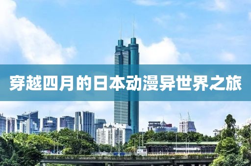 穿越四月的日本動(dòng)漫異世界之旅