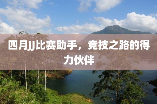 四月JJ比賽助手，競(jìng)技之路的得力伙伴
