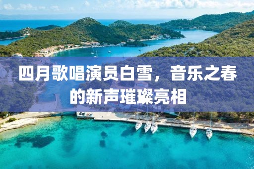 四月歌唱演員白雪，音樂之春的新聲璀璨亮相