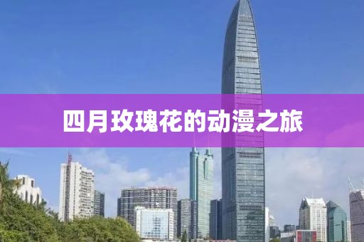 四月玫瑰花的動漫之旅