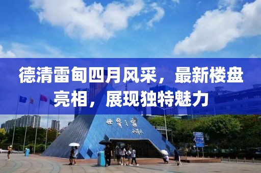 德清雷甸四月風采，最新樓盤亮相，展現(xiàn)獨特魅力