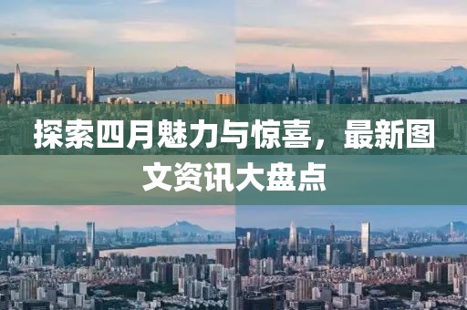 探索四月魅力與驚喜，最新圖文資訊大盤點(diǎn)