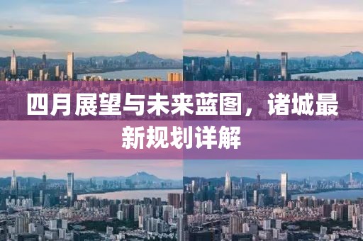 四月展望與未來藍圖，諸城最新規(guī)劃詳解