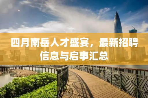 四月南岳人才盛宴，最新招聘信息與啟事匯總