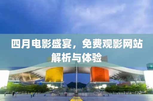 四月電影盛宴，免費(fèi)觀影網(wǎng)站解析與體驗(yàn)