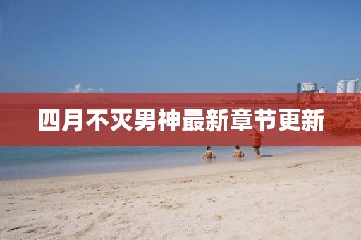 四月不滅男神最新章節(jié)更新