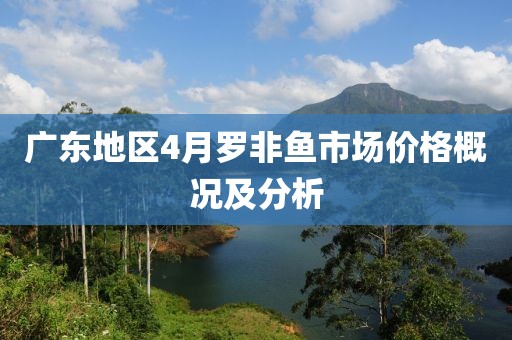 廣東地區(qū)4月羅非魚市場(chǎng)價(jià)格概況及分析