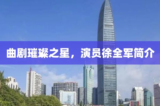 曲劇璀璨之星，演員徐全軍簡介