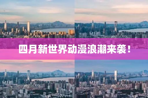 四月新世界動漫浪潮來襲！