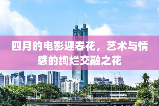 四月的電影迎春花，藝術(shù)與情感的絢爛交融之花