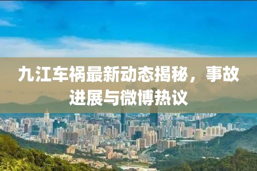 九江車禍最新動態(tài)揭秘，事故進展與微博熱議