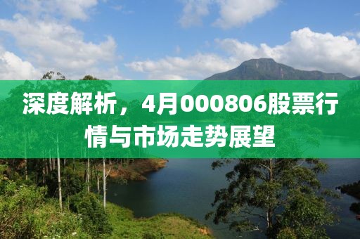 深度解析，4月000806股票行情與市場(chǎng)走勢(shì)展望