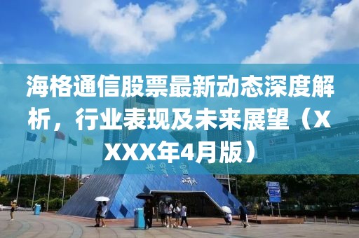 海格通信股票最新動態(tài)深度解析，行業(yè)表現(xiàn)及未來展望（XXXX年4月版）