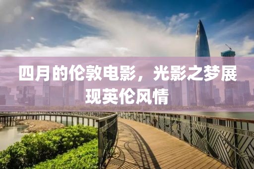 四月的倫敦電影，光影之夢(mèng)展現(xiàn)英倫風(fēng)情