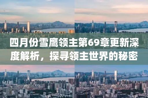 四月份雪鷹領(lǐng)主第69章更新深度解析，探尋領(lǐng)主世界的秘密