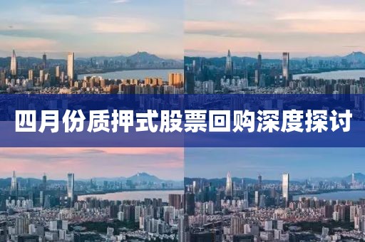 四月份質(zhì)押式股票回購深度探討