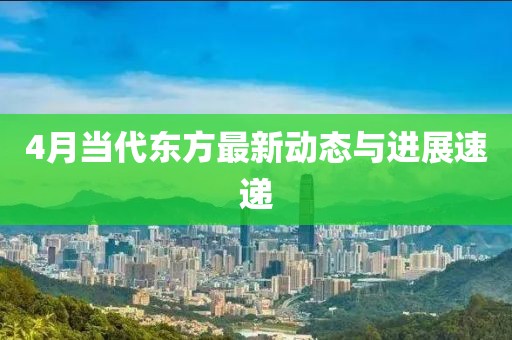 4月當代東方最新動態(tài)與進展速遞