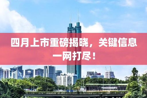 四月上市重磅揭曉，關(guān)鍵信息一網(wǎng)打盡！