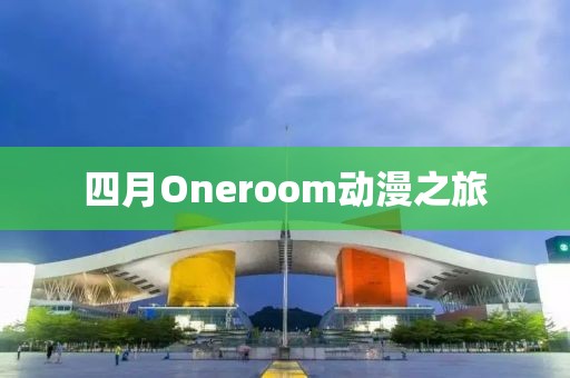 四月Oneroom動漫之旅