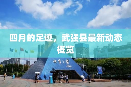四月的足跡，武強縣最新動態(tài)概覽