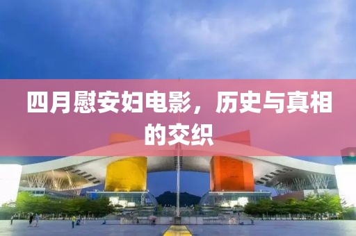 四月慰安婦電影，歷史與真相的交織
