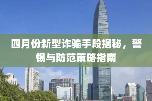 四月份新型詐騙手段揭秘，警惕與防范策略指南