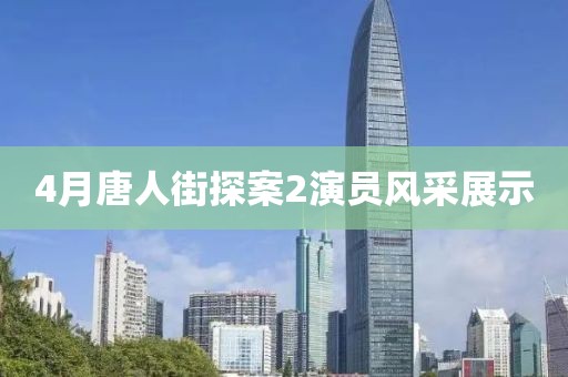 4月唐人街探案2演員風(fēng)采展示
