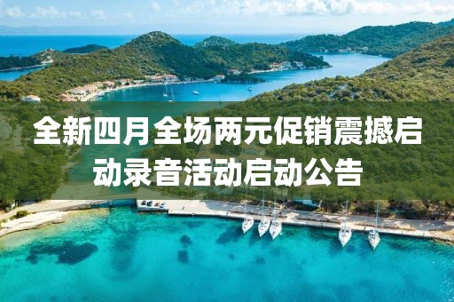 全新四月全場(chǎng)兩元促銷震撼啟動(dòng)錄音活動(dòng)啟動(dòng)公告
