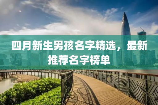 四月新生男孩名字精選，最新推薦名字榜單