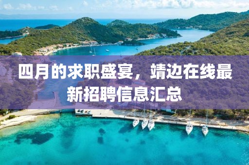 四月的求職盛宴，靖邊在線最新招聘信息匯總