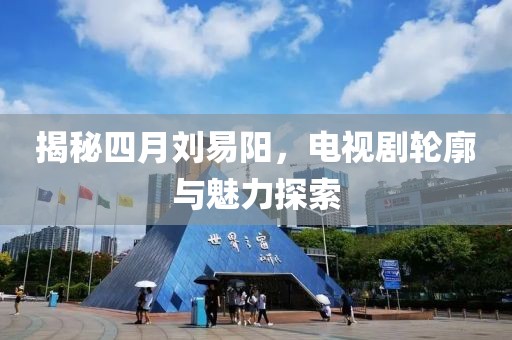 揭秘四月劉易陽，電視劇輪廓與魅力探索