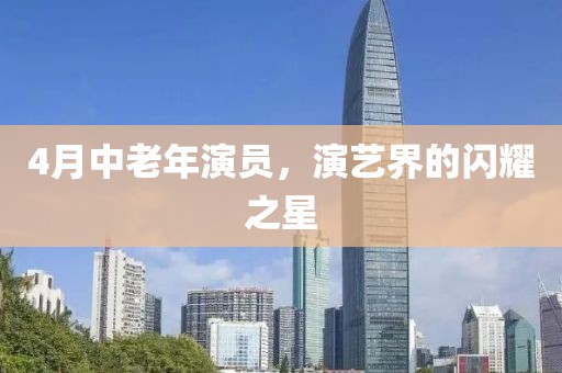 4月中老年演員，演藝界的閃耀之星