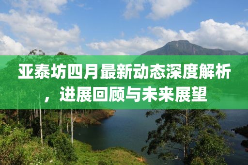 亞泰坊四月最新動態(tài)深度解析，進(jìn)展回顧與未來展望