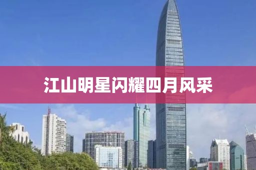 江山明星閃耀四月風(fēng)采
