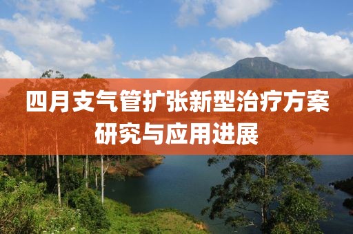 四月支氣管擴張新型治療方案研究與應(yīng)用進展