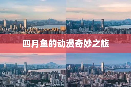 四月魚的動(dòng)漫奇妙之旅