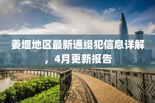 姜堰地區(qū)最新通緝犯信息詳解，4月更新報告