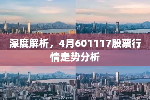 深度解析，4月601117股票行情走勢分析