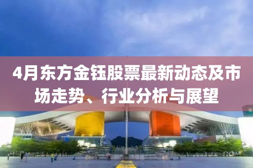 4月東方金鈺股票最新動態(tài)及市場走勢、行業(yè)分析與展望