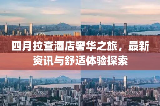 四月拉查酒店奢華之旅，最新資訊與舒適體驗探索