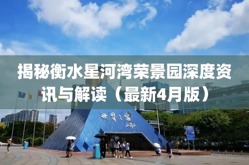 揭秘衡水星河灣榮景園深度資訊與解讀（最新4月版）