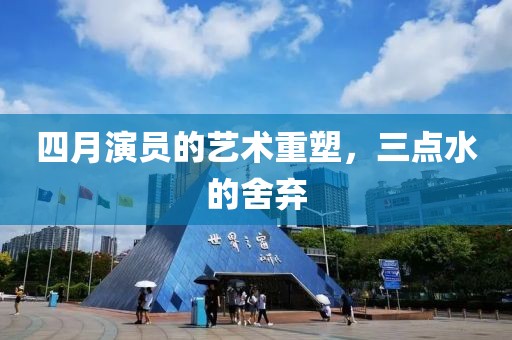 四月演員的藝術(shù)重塑，三點水的舍棄